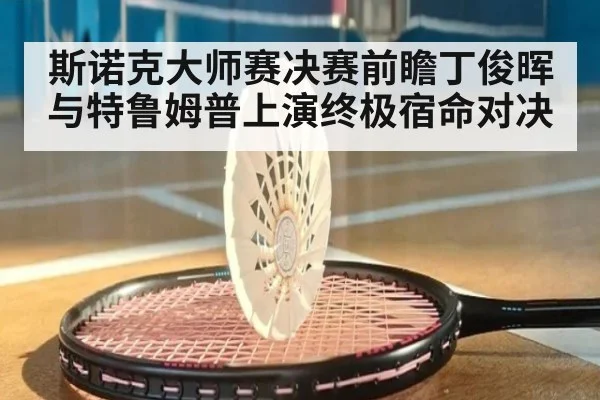 斯诺克大师赛决赛前瞻丁俊晖与特鲁姆普上演终极宿命对决