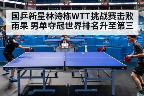 国乒新星林诗栋WTT挑战赛击败雨果 男单夺冠世界排名升至第三