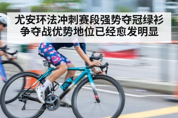 尤安环法冲刺赛段强势夺冠绿衫争夺战优势地位已经愈发明显